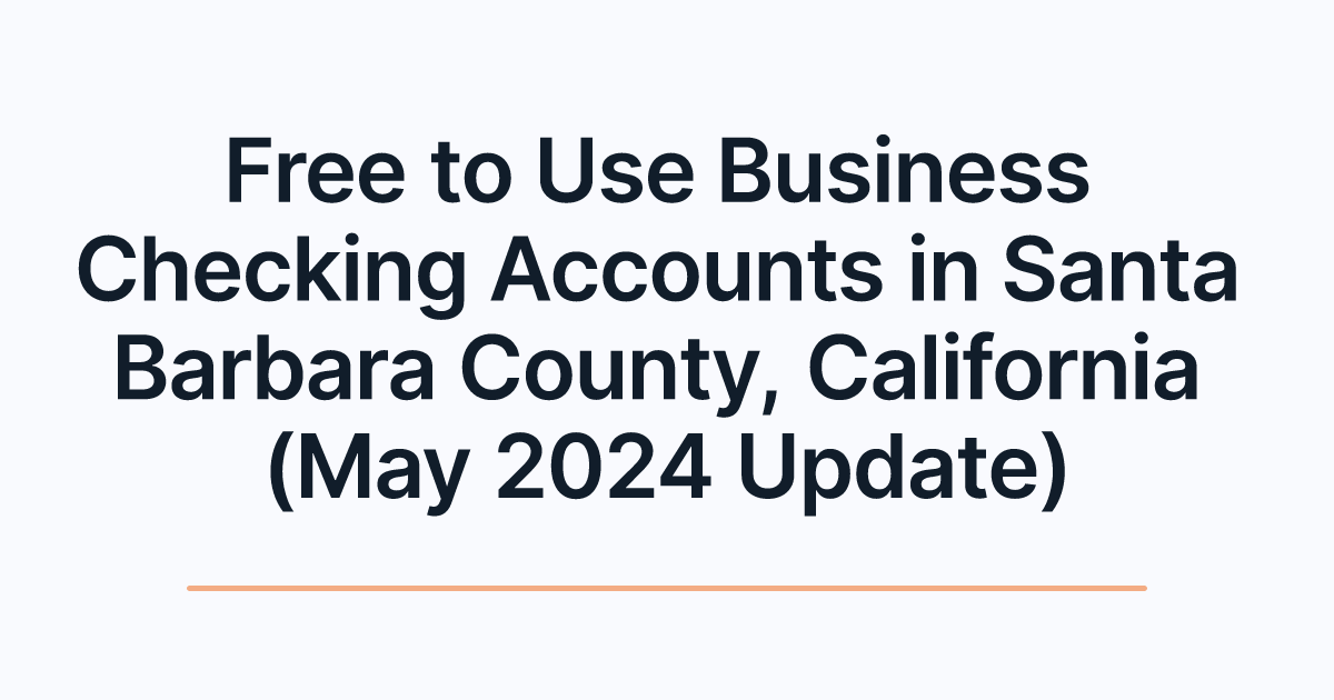 Free to Use Business Checking Accounts in Santa Barbara County, California (May 2024 Update)